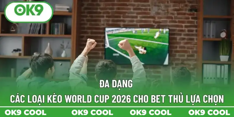 Đa dạng các loại kèo World Cup 2026 cho bet thủ lựa chọn Đa dạng các loại kèo World Cup 2026 cho bet thủ lựa chọn